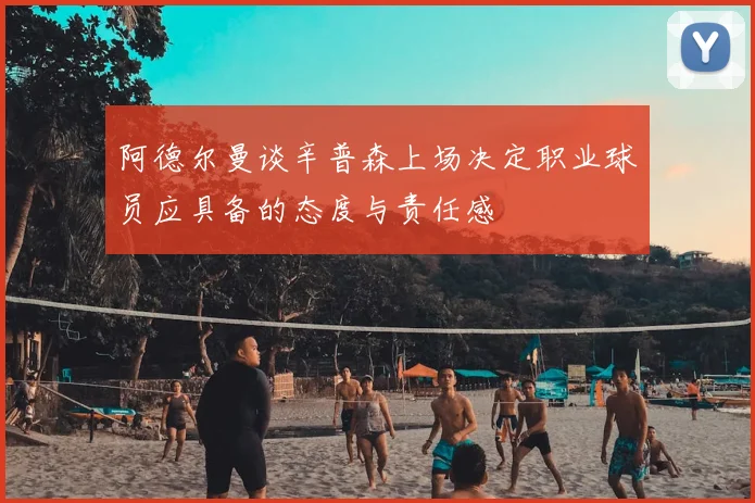 阿德尔曼谈辛普森上场决定职业球员应具备的态度与责任感
