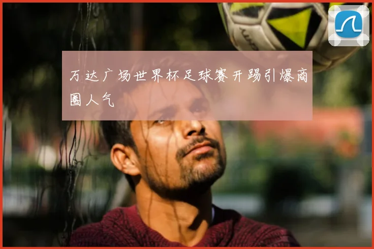 万达广场世界杯足球赛开踢引爆商圈人气