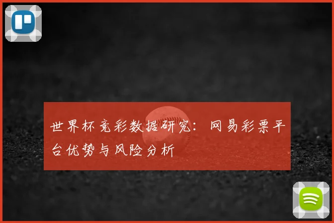 世界杯竞彩数据研究:网易彩票平台优势与风险分析