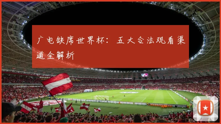 广电缺席世界杯：五大合法观看渠道全解析