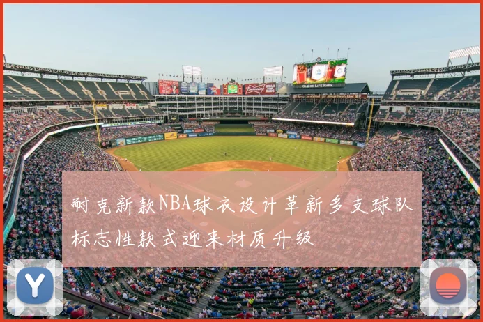 耐克新款NBA球衣设计革新多支球队标志性款式迎来材质升级