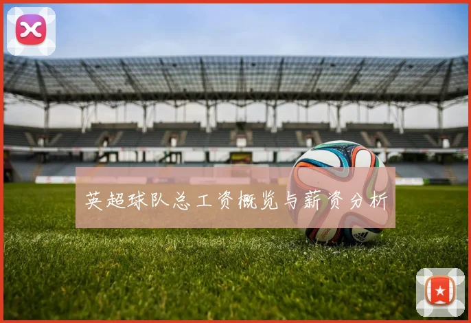 英超球队总工资概览与薪资分析