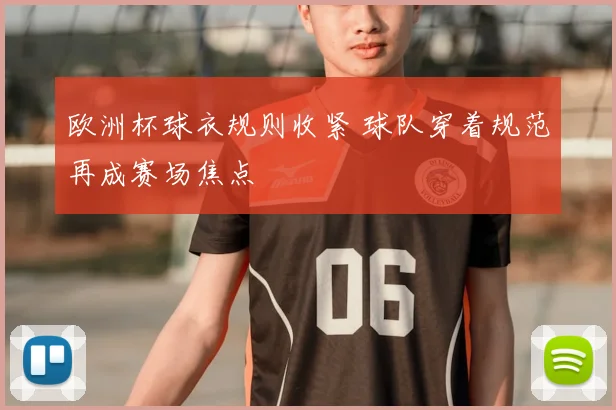欧洲杯球衣规则收紧 球队穿着规范再成赛场焦点