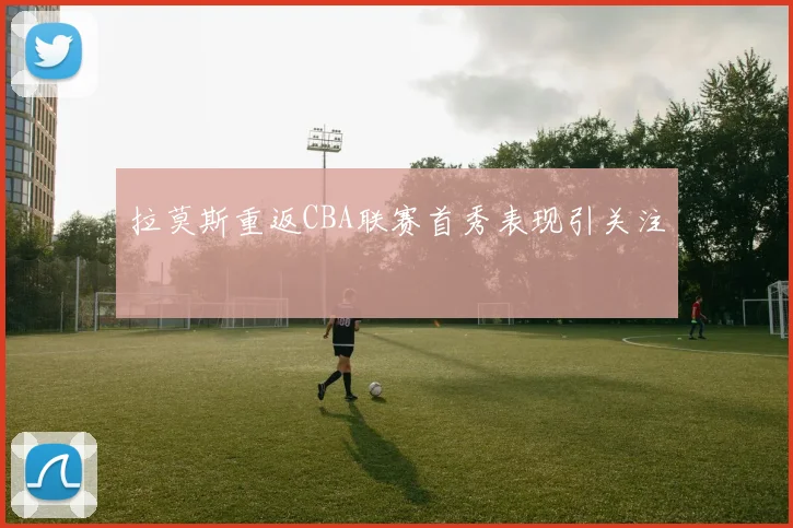 拉莫斯重返CBA联赛首秀表现引关注