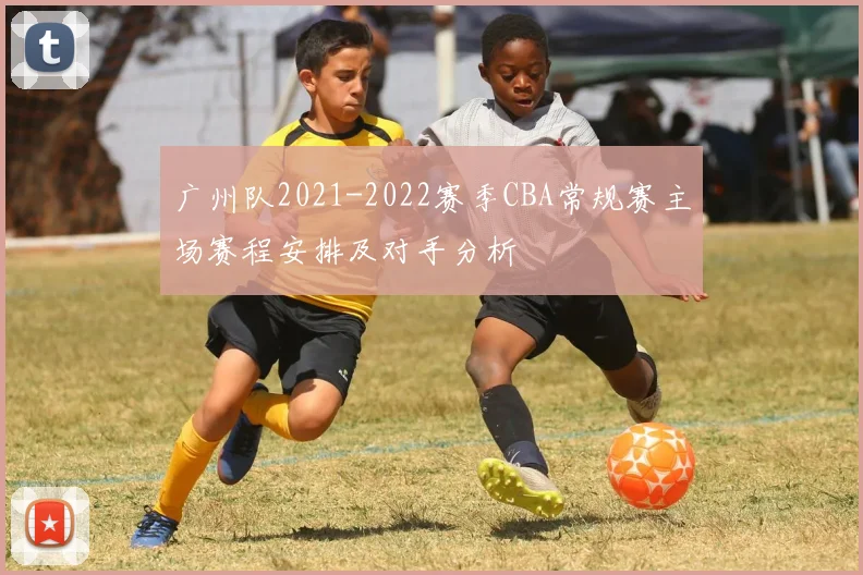 广州队2021-2022赛季CBA常规赛主场赛程安排及对手分析