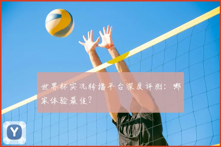 世界杯实况转播平台深度评测:哪家体验最佳?