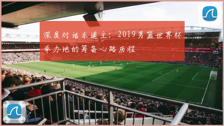 深度对话东道主：2019男篮世界杯举办地的筹备心路历程