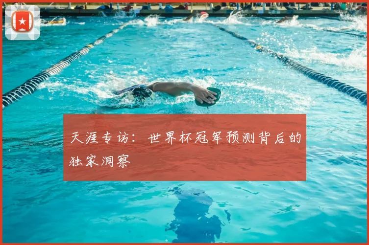 天涯专访：世界杯冠军预测背后的独家洞察