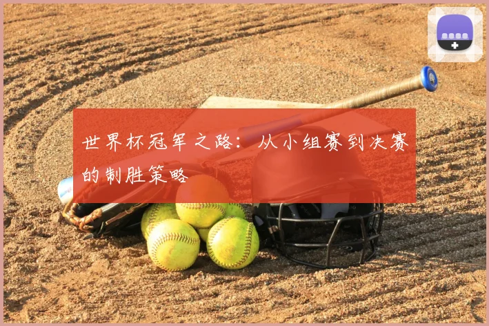 世界杯冠军之路:从小组赛到决赛的制胜策略
