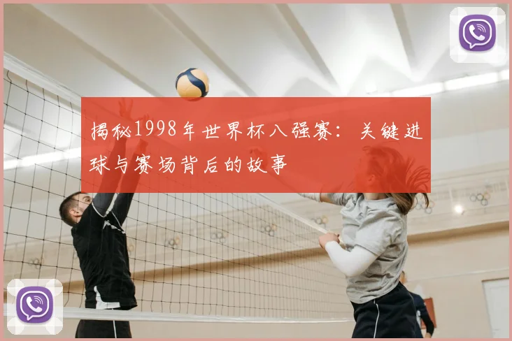 揭秘1998年世界杯八强赛:关键进球与赛场背后的故事
