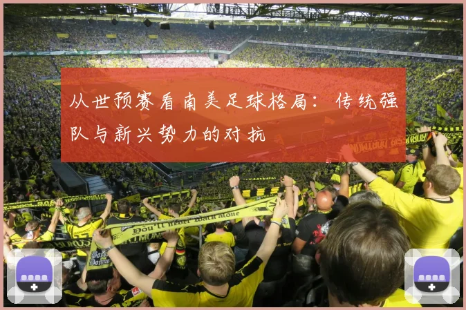 从世预赛看南美足球格局：传统强队与新兴势力的对抗