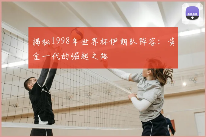 揭秘1998年世界杯伊朗队阵容:黄金一代的崛起之路