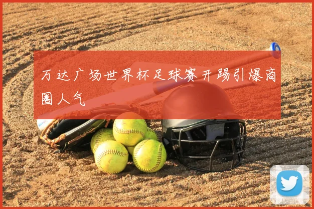 万达广场世界杯足球赛开踢引爆商圈人气