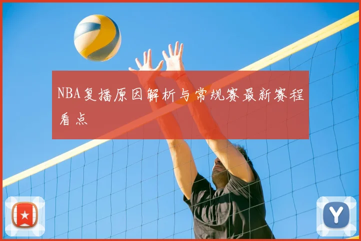NBA复播原因解析与常规赛最新赛程看点