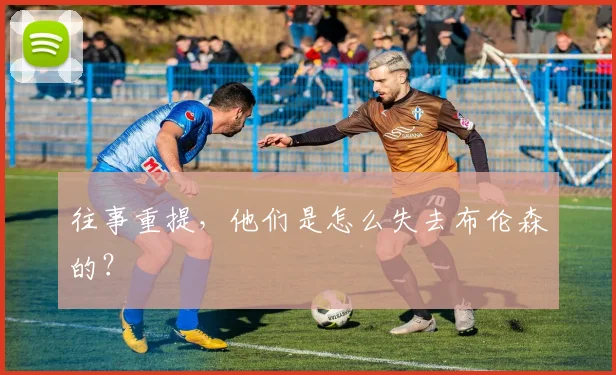 往事重提，他们是怎么失去布伦森的？
