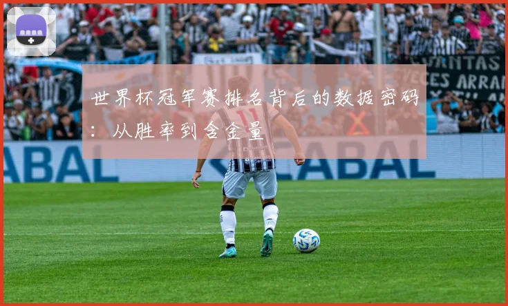 世界杯冠军赛排名背后的数据密码:从胜率到含金量
