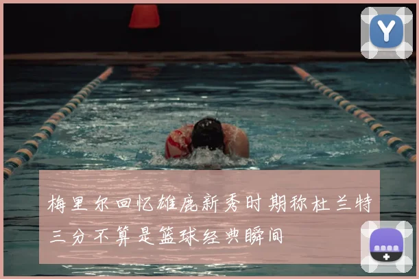 梅里尔回忆雄鹿新秀时期称杜兰特三分不算是篮球经典瞬间