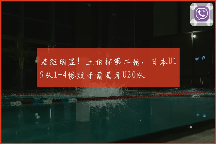 差距明显!土伦杯第二轮,日本U19队1-4惨败于葡萄牙U20队