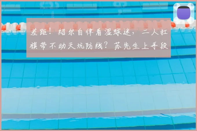 差距!绍尔自律看湿球迷,二人扛旗带不动天坑防线?苏先生上手段
