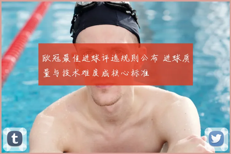 欧冠最佳进球评选规则公布 进球质量与技术难度成核心标准