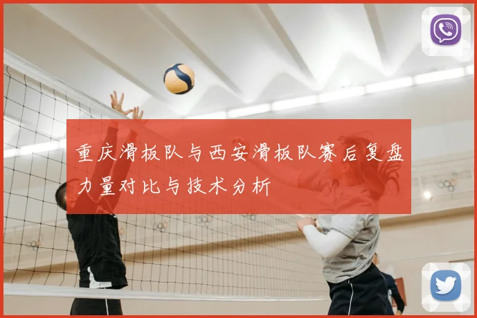 重庆滑板队与西安滑板队赛后复盘力量对比与技术分析