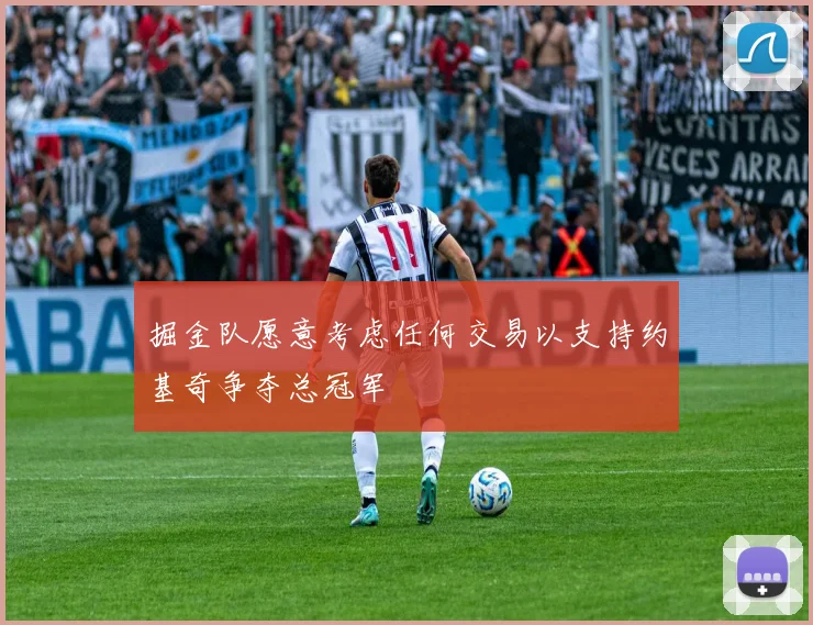 掘金队愿意考虑任何交易以支持约基奇争夺总冠军