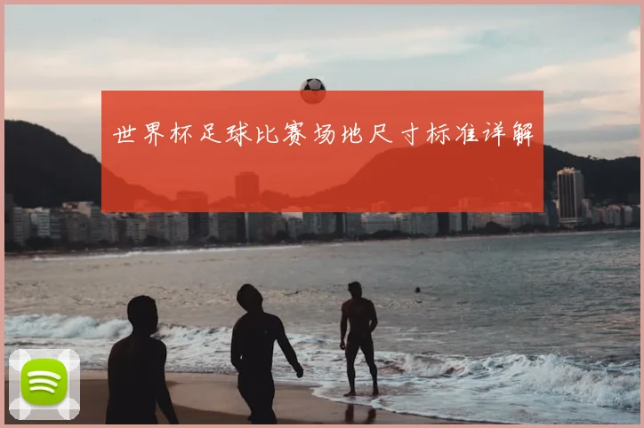 世界杯足球比赛场地尺寸标准详解