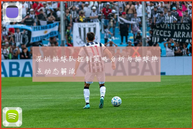 深圳排球队控制策略分析与排球热点动态解读