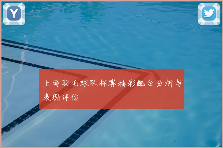 上海羽毛球队杯赛精彩配合分析与表现评估