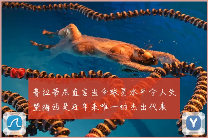普拉蒂尼直言当今球员水平令人失望梅西是近年来唯一的杰出代表