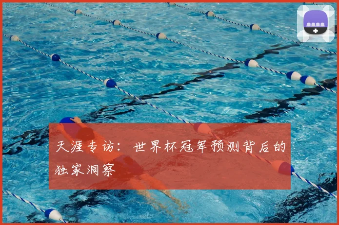 天涯专访：世界杯冠军预测背后的独家洞察