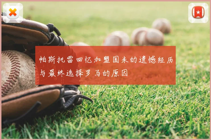 帕斯托雷回忆加盟国米的遗憾经历与最终选择罗马的原因