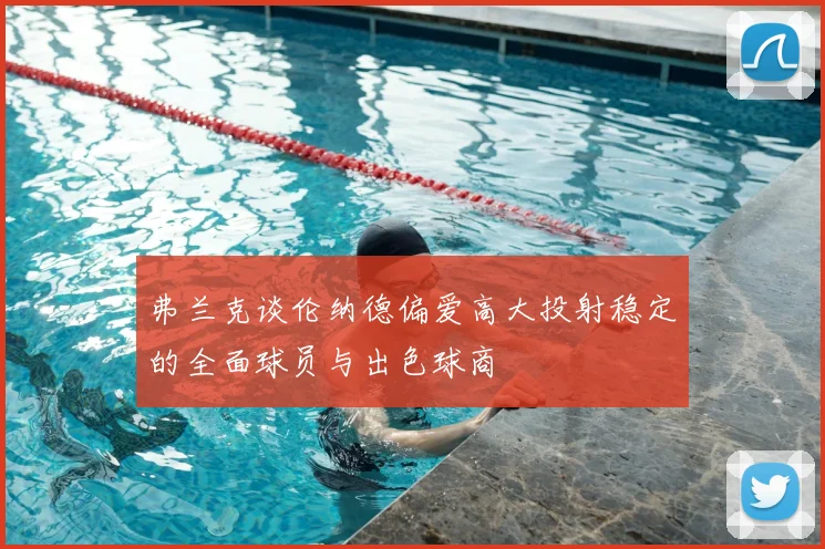 弗兰克谈伦纳德偏爱高大投射稳定的全面球员与出色球商