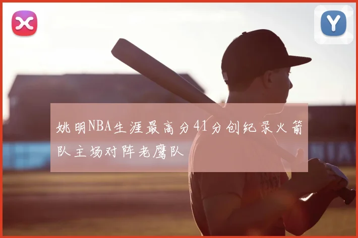 姚明NBA生涯最高分41分创纪录火箭队主场对阵老鹰队