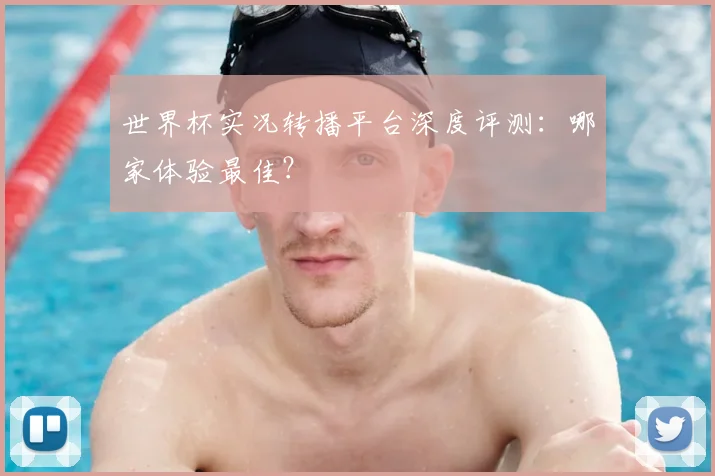 世界杯实况转播平台深度评测:哪家体验最佳?