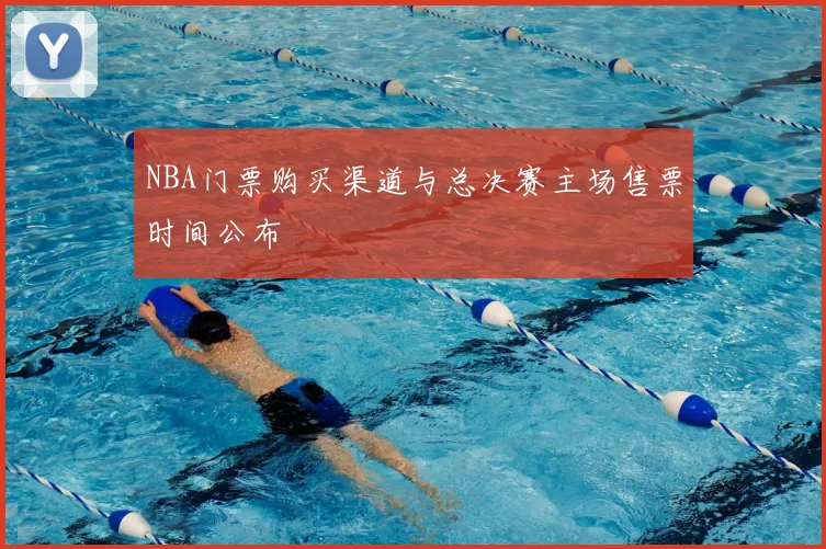 NBA门票购买渠道与总决赛主场售票时间公布