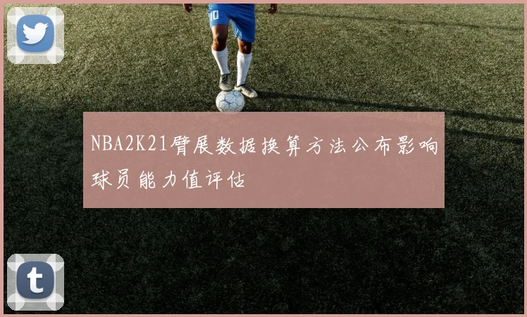 NBA2K21臂展数据换算方法公布影响球员能力值评估