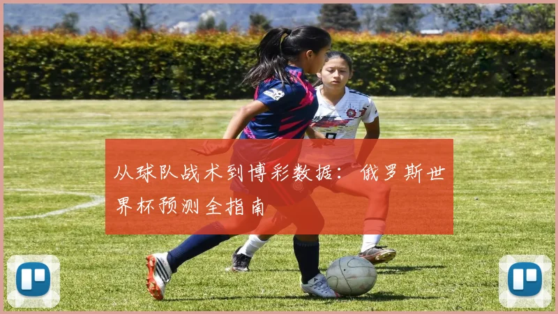 从球队战术到博彩数据:俄罗斯世界杯预测全指南