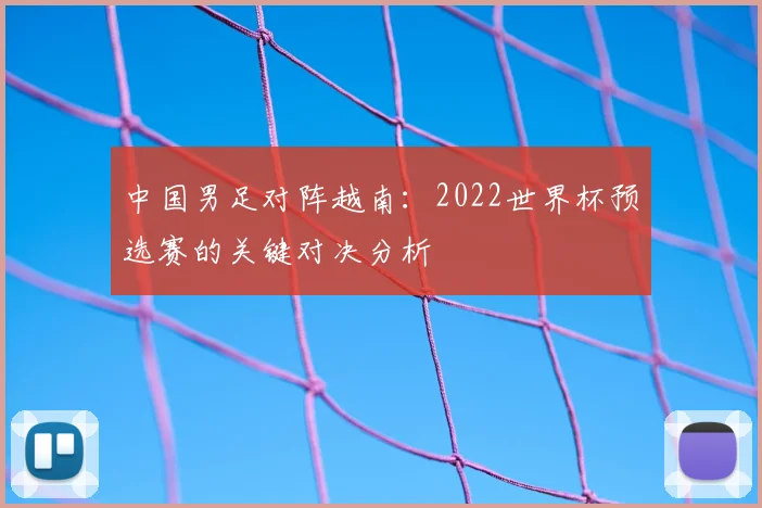 中国男足对阵越南：2022世界杯预选赛的关键对决分析