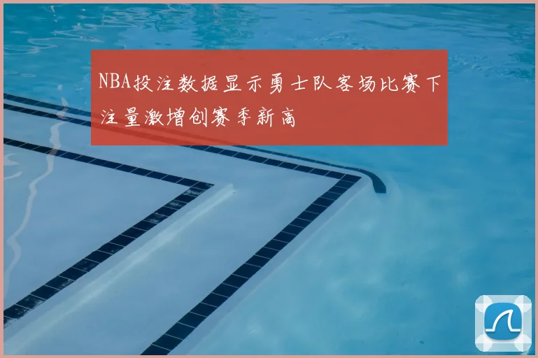 NBA投注数据显示勇士队客场比赛下注量激增创赛季新高
