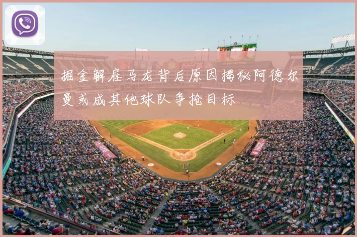 掘金解雇马龙背后原因揭秘阿德尔曼或成其他球队争抢目标