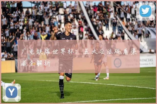 广电缺席世界杯:五大合法观看渠道全解析