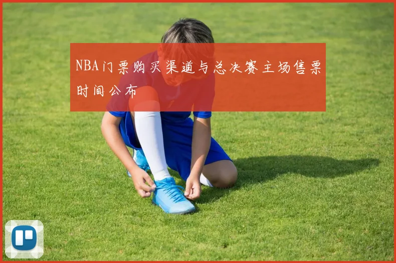NBA门票购买渠道与总决赛主场售票时间公布