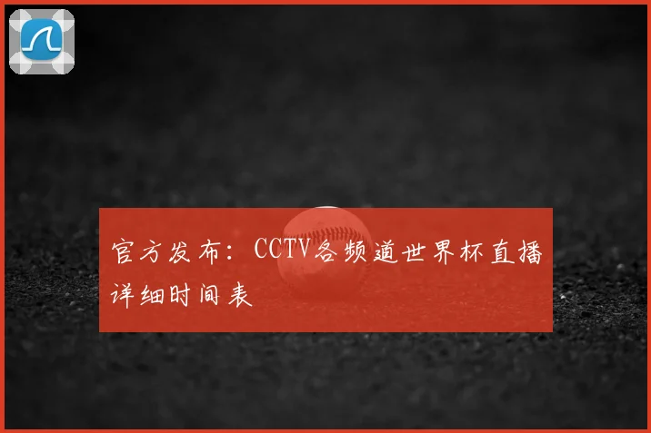 官方发布:CCTV各频道世界杯直播详细时间表