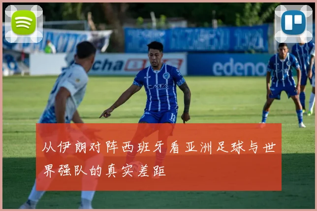 从伊朗对阵西班牙看亚洲足球与世界强队的真实差距